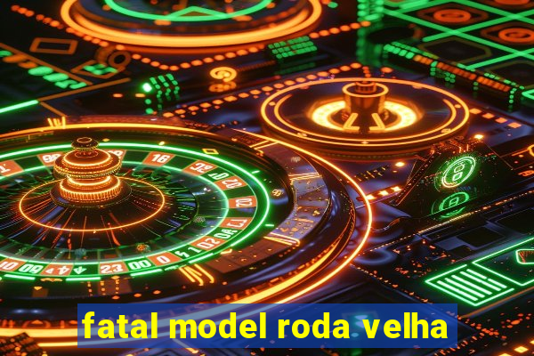 fatal model roda velha